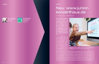 Junior                                        Junior


                                              Neu: www.junior-
                                              konzerthaus.de
                                              Ein Werkbericht von Helge Birkelbach

         Neu: www.junior-   Veranstaltungen   Mit knapp 80 Veranstal-
         konzerthaus.de     für Kinder und
                            Jugendliche
                                              tungen für Kinder und
         Seite 201                            Jugendliche macht sich
                            Seite 205
                                              das Konzerthaus auch in
                                              der neuen Saison für die
                                              jüngsten Besucher stark.
                                              Die Programme sind für
                                              die Zielgruppe ab 3 Jahre
                                              individuell zugeschnitten.
                                              Deshalb gibt es nun auch
                                              eine eigene Homepage
                                              für sie.

                                              Es war ein harter Weg, bis
                                              dieser Satz ﬁel: »Ich ﬁn-
                                              de eure Internetseiten fürs
                                              Konzerthaus toll!« Emilia
                                              (19 Jahre) hat die Entste-
                                              hung des neuen multime-
                                              dialen Auftritts live mitver-
                                              folgt – und sparte bei den      Die jungen »User« durften bei der Entwicklung mitwirken.
                                              ersten Workshops nicht mit      Orientierung und Farben waren ihnen wichtig.
                                              Kritik. Die Idee einer Navi-
                                              gation anhand von Icons kam zwar bei allen Beteiligten gut an, aber was sucht ein Ge-
                                              spenst oder ein springender Junge auf einer Website, die (klassische) Musik zum Thema
                                              hat? Lewin (8 Jahre) freute sich spontan: »Gruselgeschichten!«. Ein Glück, dass er noch
                                              nicht Mussorgskys »Die Nacht auf dem kahlen Berge« kennt. Da hätte man ihm glatt
                                              Recht geben können. Sinah konnte mit dem Springinsfeld nichts anfangen: »Sport? Was
                                              hat denn Sport mit Klassik zu tun?« Auch hier sparten wir uns weitere Ausführungen zu
                                              Erik Satie und dem Einsatz von Tschaikowskys »Nussknacker« beim Eiskunstlauf. Und

200                                                                                                                                      201
 