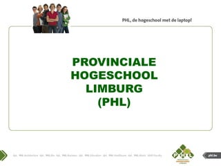 PROVINCIALE
Provinciale Hogeschool
      HOGESCHOOL
    Limburg (PHL)
        LIMBURG
          (PHL)
 