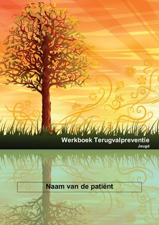Werkboek Terugvalpreventie 12 t/m 18 jaar
Naam van de patiënt
Werkboek Terugvalpreventie
Jeugd
 