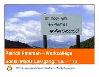Les 4 campagnes
Patrick Petersen – Werkcollege
Social Media Leergang: 13u – 17u
         Patrick Petersen (@Onlinemarketeer) – Werkcollege cases
 