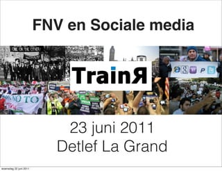 FNV en Sociale media




                            23 juni 2011
                           Detlef La Grand
woensdag 22 juni 2011
 