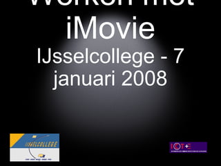 Apple Awareness Werken met iMovie IJsselcollege - 7 januari 2008 