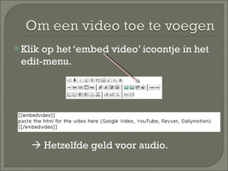 Klik op het ‘embed video’ icoontje in het edit-menu.    Hetzelfde geld voor audio. 