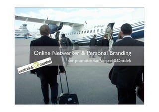 Online Netwerken & Personal Branding
            ter promotie van Vertrek&Ontdek
 