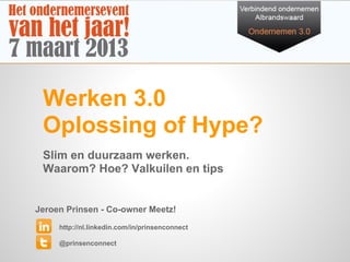 Werken 3.0
 Oplossing of Hype?
 Slim en duurzaam werken.
 Waarom? Hoe? Valkuilen en tips


Jeroen Prinsen - Co-owner Meetz!
     http://nl.linkedin.com/in/prinsenconnect

     @prinsenconnect
 