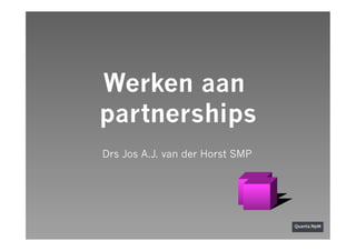 Werken aan
partnerships
Drs Jos A.J. van der Horst SMP
 