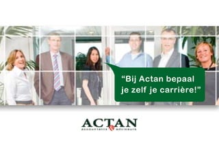 “Bij Actan bepaal
je zelf je carrière!”
 