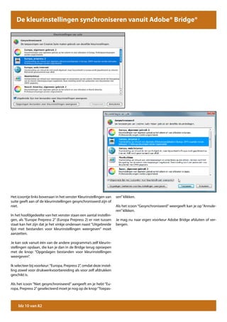 De kleurinstellingen synchroniseren vanuit Adobe® Bridge®




Het icoontje links bovenaan in het venster Kleurinstellingen van      sen” klikken.
suite geeft aan of de kleurinstellingen gesynchroniseerd zijn of
niet.                                                                 Als het icoon “Gesynchroniseerd” weergeeft kan je op “Annule-
                                                                      ren” klikken.
In het hoofdgedeelte van het venster staan een aantal instellin-
gen, als “Europe Prepress 2” (Europa Prepress 2) er niet tussen       Je mag nu naar eigen voorkeur Adobe Bridge afsluiten of ver-
staat kan het zijn dat je het vinkje onderaan naast “Uitgebreide      bergen.
lijst met bestanden voor kleurinstellingen weergeven” moet
aanzetten.

Je kan ook vanuit één van de andere programma’s zelf kleurin-
stellingen opslaan, die kan je dan in de Bridge terug oproepen
met de knop: “Opgeslagen bestanden voor kleurinstellingen
weergeven”.

Ik selecteer bij voorkeur: “Europa, Prepress 2”, omdat deze instel-
ling zowel voor drukwerkvoorbereiding als voor zelf afdrukken
geschikt is.

Als het icoon “Niet gesynchroniseerd” aangeeft en je hebt “Eu-
ropa, Prepress 2” geselecteerd moet je nog op de knop “Toepas-



     blz 10 van 82
 