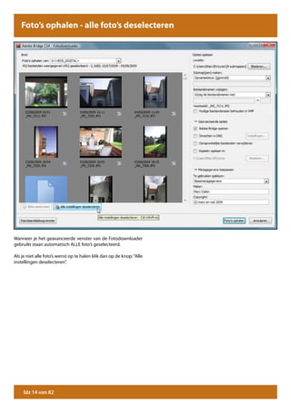 Foto’s ophalen - alle foto’s deselecteren




Wanneer je het geavanceerde venster van de Fotodownloader
gebruikt staan automatisch ALLE foto’s geselecteerd.

Als je niet alle foto’s wenst op te halen klik dan op de knop: “Alle
instellingen deselecteren”.




     blz 14 van 82
 