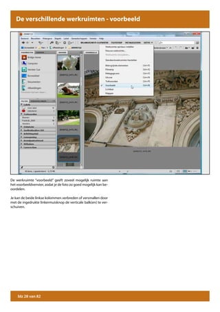 De verschillende werkruimten - voorbeeld




De werkruimte “voorbeeld” geeft zoveel mogelijk ruimte aan
het voorbeeldvenster, zodat je de foto zo goed mogelijk kan be-
oordelen.

Je kan de beide linkse kolommen verbreden of versmallen door
met de ingedrukte linkermuisknop de verticale balk(en) te ver-
schuiven.




    blz 28 van 82
 