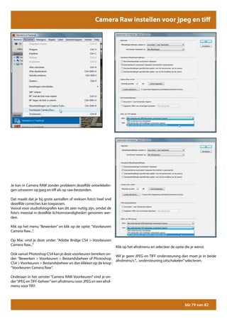 Camera Raw instellen voor jpeg en tiff




Je kan in Camera RAW zonder probleem dezelfde ontwikkelin-
gen uitvoeren op jpeg en tiff als op raw-bestanden.

Dat maakt dat je bij grote aantallen of reeksen foto’s heel snel
dezelfde correcties kan toepassen.
Vooral voor studiofotografen kan dit zeer nuttig zijn, omdat de
foto’s meestal in dezelfde lichtomstandigheden genomen wer-
den.

Klik op het menu “Bewerken” en klik op de optie: “Voorkeuren
Camera Raw...”.

Op Mac vind je deze onder: “Adobe Bridge CS4 > Voorkeuren
Camera Raw...”
                                                                   Klik op het afrolmenu en selecteer de optie die je wenst.
Ook vanuit Photoshop CS4 kan je deze voorkeuren bereiken on-
                                                                   Wil je geen JPEG en TIFF ondersteuning dan moet je in beide
der: “Bewerken > Voorkeuren > Bestandsbeheer of Photoshop
                                                                   afrolmenu’s “... ondersteuning uitschakelen” selecteren.
CS4 > Voorkeuren > Bestandsbeheer en dan klikken op de knop
“Voorkeuren Camera Raw”.

Onderaan in het venster “Camera RAW Voorkeuren” vind je on-
der “JPEG en TIFF-beheer” een afrolmenu voor JPEG en een afrol-
menu voor TIFF.




                                                                                                               blz 79 van 82
 