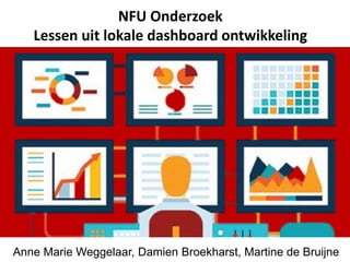 NFU Onderzoek
Lessen uit lokale dashboard ontwikkeling
Anne Marie Weggelaar, Damien Broekharst, Martine de Bruijne
 