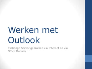 Werken met
Outlook
Exchange Server gebruiken via Internet en via
Office Outlook
 