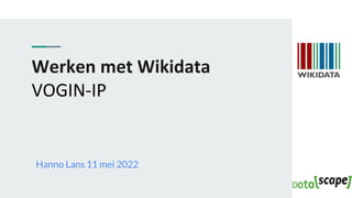 Werken met Wikidata
VOGIN-IP
Hanno Lans 11 mei 2022
 
