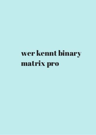 wer kennt binary 
matrix pro 
 