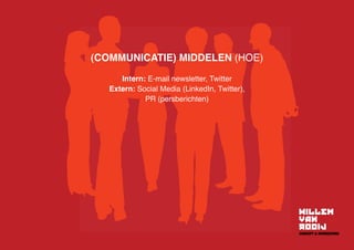 (COMMUNICATIE) MIDDELEN (HOE)
Intern: E-mail newsletter, Twitter
Extern: Social Media (LinkedIn, Twitter),
PR (persberichten)
 