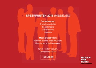 SPEERPUNTEN 2015 (MIDDELEN)
Onderhouden:
E-mail newsletter
Social media
Advertenties
Website
Meer proactiviteit:
Rondom events zoals HOD etc.
Meer leden actief betrekken.
Groei / leden werven.
Doelstelling 2015:
150 LEDEN
 
