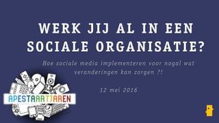 WERK JIJ AL IN EEN
SOCIALE ORGANISATIE?
Hoe sociale media implementeren voor nogal wat
veranderingen kan zorgen ?!
12 mei 2016
 