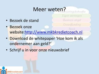 Meer weten?
• Bezoek de stand
• Bezoek onze
website:http://www.mkbkredietcoach.nl
• Download de whitepaper ‘Hoe kom ik als...