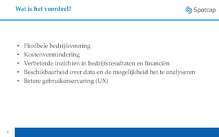 5
• Flexibele bedrijfsvoering
• Kostenvermindering
• Verbeterde inzichten in bedrijfsresultaten en financiën
• Beschikbaarheid over data en de mogelijkheid het te analyseren
• Betere gebruikerservaring (UX)
Wat is het voordeel?
 