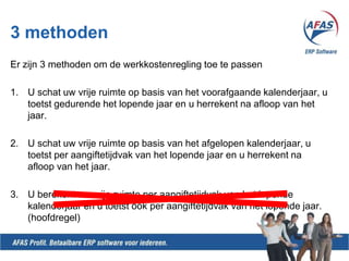 3 methodenErzijn 3 methodenom de werkkostenregling toe te passenU schat uw vrije ruimte op basis van het voorafgaande kalenderjaar, u toetst gedurende het lopende jaar en u herrekent na afloop van het jaar.U schat uw vrije ruimte op basis van het afgelopen kalenderjaar, u toetst per aangiftetijdvak van het lopende jaar en u herrekent na afloop van het jaar.U berekent uw vrije ruimte per aangiftetijdvak van het lopende kalenderjaar en u toetst ook per aangiftetijdvak van het lopende jaar.(hoofdregel)