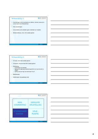 Nihilwaardering (1)

•   Voorzieningen rond de werkplek (pc, telefoon, internet, bureau etc.)
    is loon maar met nihilwaardering!

•   Arbo voorzieningen

•   Consumpties op de werkplek (geen onderdeel van maaltijd)

•   Mobiele telefoons, mits >10% zakelijk gebruik




Nihilwaardering (2)

•   OV-kaart, mits mede zakelijk gebruik

•   Computers, mits tenminste 90% zakelijk gebruik

•   Werkkleding:
    – achterblijven op werkplek
    – kleding die nagenoeg uitsluitend geschikt is om op het werk te
      dragen
    – kleding met een logo van tenminste 70 cm²

•   Bedrijfsfitness

•   Geldleningen met goedkope rente




                                                                           4
 