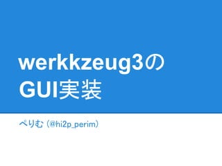 werkkzeug3の
GUI実装
ぺりむ (@hi2p_perim)
 