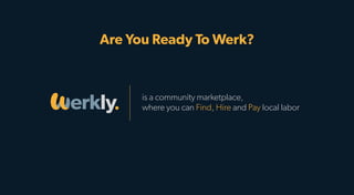 Are You Ready To Werk?
is a community marketplace,
where you can Find, Hire and Pay local labor
 