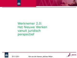 Werknemer 2.0:
       Het Nieuwe Werken
       vanuit juridisch
       perspectief




29-11-2011   Kim van der Hoeven, Adriaan Weber   1
 
