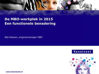 De MBO-werkplek in 2015
Een functionele benadering



Bob Klaasen, programmanager MBO
 Naam van de Auteur

7 januari 2008




www.kennisnet.nl
 