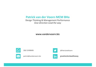 @PatrickvdVoorn
givedirectionleadthewaypatrick@vandervoorn.biz
(06) 52408406
Patrick	van	der	Voorn	MCM	BHa
Design	Thinking	&	Management	Performance
Give direction Lead the	way
www.vandervoorn.biz
 