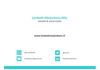 @liemeij
liesbethmeijnckenslmeijnckens@gmail.com
(06)	52509520
Liesbeth	Meijnckens	MSc
eHealth	&	social media
www.liesbethmeijnckens.nl
 