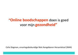 “Online	boodschappen	doen	is	goed	
voor	mijn gezondheid”
Celia	Slagman,	ervaringsdeskundige	Niet	Aangeboren	Hersenletsel	(NAH)
 