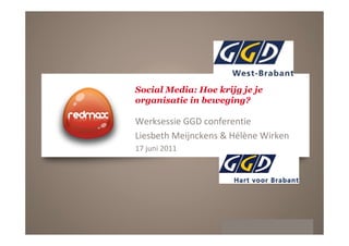 Social Media: Hoe krijg je je
organisatie in beweging?

Werksessie GGD conferentie
Liesbeth Meijnckens & Hélène Wirken
17 juni 2011




                                © copyright 2011 vertrouwelijk
 