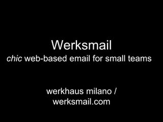 Werksmail
chic web-based email for small teams


         werkhaus milano /
          werksmail.com
 