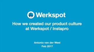 Antonio van der Weel
Feb 2017
How we created our product culture
at Werkspot / Instapro
 
