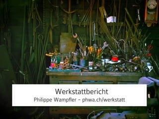 Werkstattbericht 
Philippe Wampfler - phwa.ch/werkstatt 
 