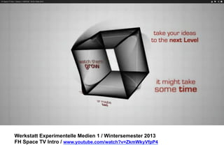 Werkstatt Experimentelle Medien 1 / Wintersemester 2013
FH Space TV Intro / www.youtube.com/watch?v=ZkmWkyVfpP4

 