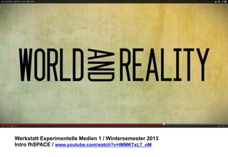 Werkstatt Experimentelle Medien 1 / Wintersemester 2013
Intro fhSPACE / www.youtube.com/watch?v=lMMKTxL7_oM

 