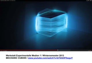 Werkstatt Experimentelle Medien 1 / Wintersemester 2013
MECHANIC CUBOID / www.youtube.com/watch?v=b7GGOF0wguY

 