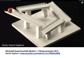 Werkstatt Experimentelle Medien 1 / Wintersemester 2013
Kokichi	
  Sugihara	
  / www.youtube.com/watch?v=vnTNiZbxdWQ

 