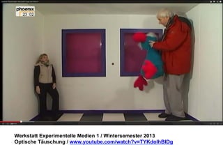 Werkstatt Experimentelle Medien 1 / Wintersemester 2013
Optische Täuschung / www.youtube.com/watch?v=TYKdolhBlDg

 
