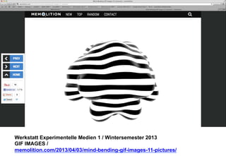 Werkstatt Experimentelle Medien 1 / Wintersemester 2013
GIF IMAGES /
memolition.com/2013/04/03/mind-bending-gif-images-11-pictures/

 
