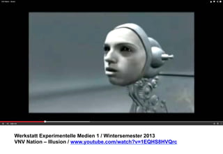Werkstatt Experimentelle Medien 1 / Wintersemester 2013
VNV Nation – Illusion / www.youtube.com/watch?v=1EQHS8HVQrc

 