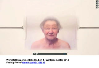 Werkstatt Experimentelle Medien 1 / Wintersemester 2013
Fading Faces/ vimeo.com/51308832

 