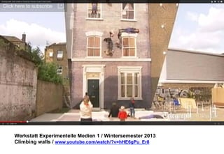 Werkstatt Experimentelle Medien 1 / Wintersemester 2013
Climbing walls / www.youtube.com/watch/?v=hHE6gPu_Er8

 