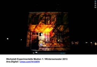Werkstatt Experimentelle Medien 1 / Wintersemester 2013
Ana.Digital / vimeo.com/74133970

 