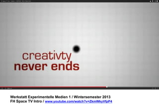Werkstatt Experimentelle Medien 1 / Wintersemester 2013
FH Space TV Intro / www.youtube.com/watch?v=ZkmWkyVfpP4

 