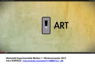 Werkstatt Experimentelle Medien 1 / Wintersemester 2013
Intro fhSPACE / www.youtube.com/watch?v=lMMKTxL7_oM

 