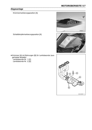 MOTOROBERSEITE 5-7
Abgasanlage
  Krümmermarkierungsposition [A]




  Schalldämpfermarkierungsposition [A]




• Krümmer [A] mit Bohrungen [B] für Lambdasonde (aus-
  gerüstete Modelle)
  Lambdasonde Nr. 1 [C]
  Lambdasonde Nr. 2 [D]
 
